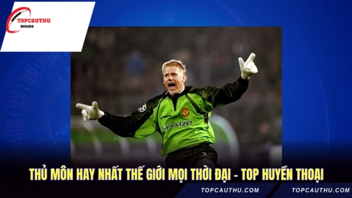 Thủ Môn Hay Nhất Thế Giới Mọi Thời Đại - Top Huyền Thoại