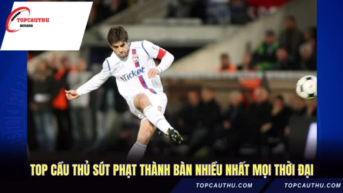 top cầu thủ sút phạt thành bàn nhiều nhất