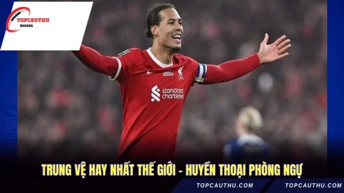 Trung Vệ Hay Nhất Thế Giới - Huyền Thoại Phòng Ngự