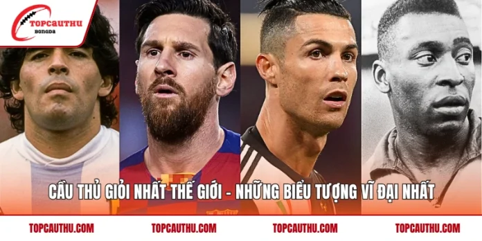 Cầu Thủ Giỏi Nhất Thế Giới - Những Biểu Tượng Vĩ Đại Nhất