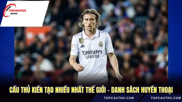 Cầu Thủ Kiến Tạo Nhiều Nhất Thế Giới - Danh Sách Huyền Thoại