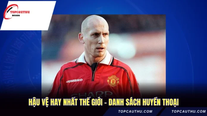 Hậu Vệ Hay Nhất Thế Giới - Danh Sách Huyền Thoại