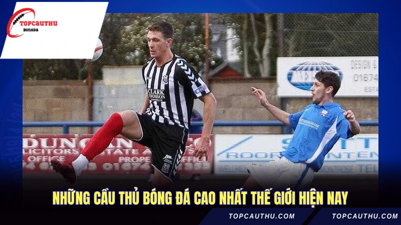 Những cầu thủ bóng đá cao nhất thế giới hiện nay