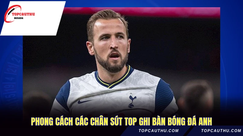 Phong cách các chân sút top ghi bàn bóng đá Anh