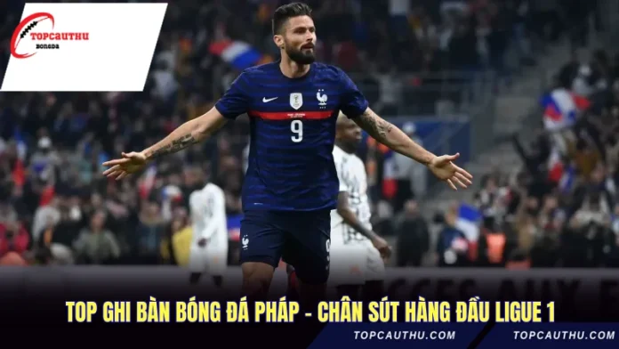 Top Ghi Bàn Bóng Đá Pháp - Chân Sút Hàng Đầu Ligue 1