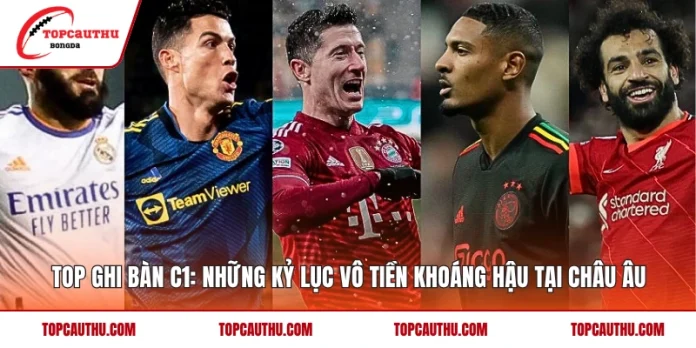 Top ghi bàn C1: Những kỷ lục vô tiền khoáng hậu tại châu Âu