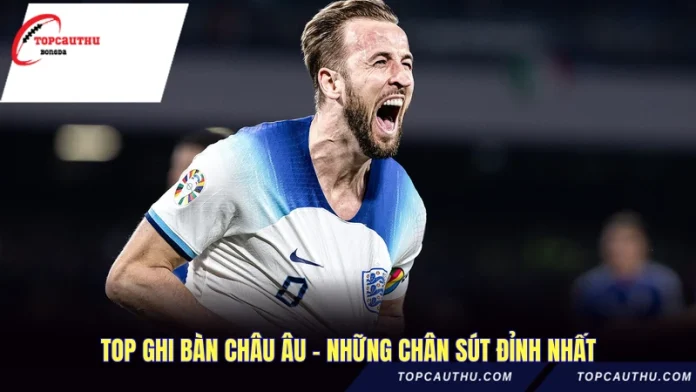 Top Ghi Bàn Châu Âu - Những Chân Sút Đỉnh Nhất