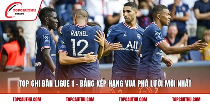 Top Ghi Bàn Ligue 1 – Bảng Xếp Hạng Vua Phá Lưới Mới Nhất