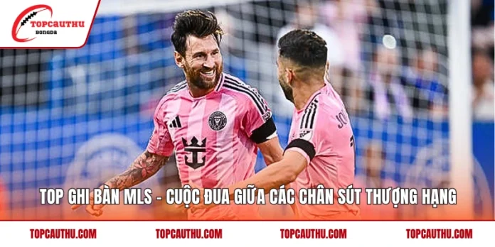 Top Ghi Bàn MLS – Cuộc Đua Giữa Các Chân Sút Thượng Hạng