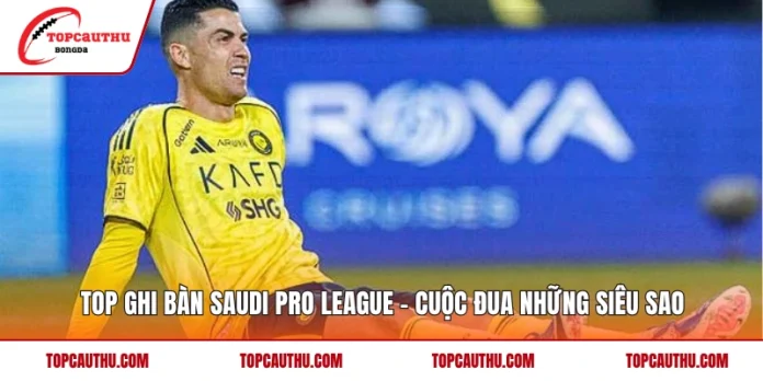 Top Ghi Bàn Saudi Pro League – Cuộc Đua Những Siêu Sao